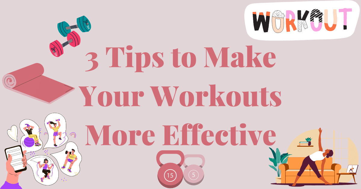 3 Tips to Make Your Workouts More Effective