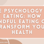 The Psychology of Eating: How Mindful Eating Can Transform Your Health